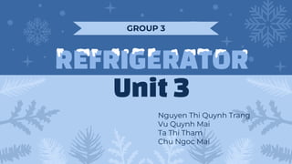 GROUP 3
REFRIGERATOR
Unit3
Nguyen Thi Quynh Trang
Vu Quynh Mai
Ta Thi Tham
Chu Ngoc Mai
 