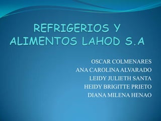 OSCAR COLMENARES
ANA CAROLINAALVARADO
LEIDY JULIETH SANTA
HEIDY BRIGITTE PRIETO
DIANA MILENA HENAO
 