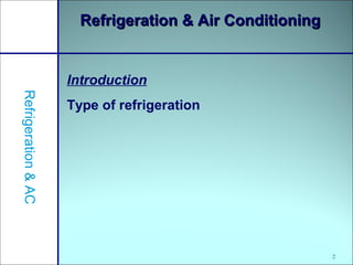 2
Refrigeration & Air ConditioningRefrigeration & Air Conditioning
Introduction
Type of refrigeration
Refrigeration&AC
 