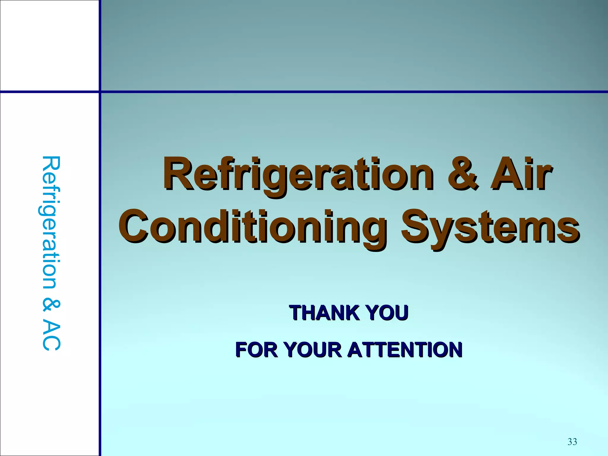 33
Refrigeration & AirRefrigeration & Air
Conditioning SystemsConditioning Systems
THANK YOUTHANK YOU
FOR YOUR ATTENTIONFOR YOUR ATTENTION
Refrigeration&AC
 