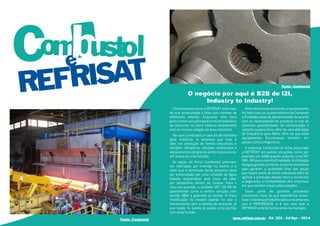 Fonte: Combustol 
O negócio por aqui é B2B de I2I, 
Industry to Industry! 
Uma empresa como a REFRISAT está mais 
do que acostumada a lidar com clientes de 
diferentes setores. Enquanto uma hora 
procuramos soluções para a indústria de bens 
de consumo, na outra lidamos diretamente 
com os nossos colegas da área industrial. 
No case Combustol, o caso foi de indústria 
para indústria. A empresa que hoje é 
líder em produção de fornos industriais e 
também refratários, soluções ambientais e 
equipamentos de grande porte, nos procurou 
em busca de uma solução. 
As peças do forno Combustol precisam 
ser resfriadas por imersão no banho, e o 
calor que é eliminado deste processo deve 
ser emancipado por uma Unidade de Água 
Gelada, responsável pela troca de calor 
por serpentina dentro do tanque. Para o 
caso em questão, a unidade SAT 120 AR foi 
apresentada como a melhor solução, com 
tensão 380V e gabinete ao tempo. A única 
modificação do modelo padrão foi que o 
fornecimento sem a bomba de processo, já 
que neste no banho já existia uma bomba 
com essa função. 
Além da retirada da bomba, o equipamento 
foi feito com um quadro elétrico de Comando 
e Proteção especial, personalizado de acordo 
com as necessidades do processo, e com as 
clássicas possibilidades de comunicação e 
sistema supervisório, além de uma alteração 
de frequência para 50Hz, afim de que esse 
equipamento funcionasse também em 
países como a Argentina. 
A empresa Combustol já tinha procurado 
a REFRISAT em outras situações, como por 
exemplo em 2008 quando adquiriu uma SAT 
090- AR para a mesma finalidade. A utilização 
da água gelada, portanto, se torna necessária 
para garantir a qualidade final das peças 
que fazem parte do forno industrial, além de 
agilizar a produção desses itens e aumentar 
a segurança e confiabilidade das empresas 
em que existem essas preocupações. 
Fazer parte de grandes processos 
industriais, mais do que experiência, know-how 
e liderança é trabalho para uma empresa 
que é REFERÊNCIA, e é por isso que a 
REFRISAT está há tantos anos no mercado. 
e t Combus ol 
Fonte: Combustol www.refrisat.com.br - Ed. 222 - Jul/Ago - 2014 
 