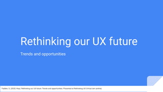 Rethinking our UX future
Trends and opportunities
Fadden, S. (2020, May). Rethinking our UX future: Trends and opportunities. Presented at Rethinking UX Virtual Jam (online).
 