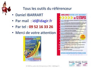 Tous les outils du référenceur Daniel IBARRART Par mail  :  [email_address] Par tel :  09 52 16 33 26 Merci de votre attention ID AGIR au salon des Entrepreneurs 2011  [email_address] 