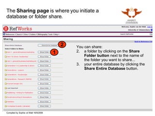 The  Sharing page  is where you initiate a database or folder share. You can share: a folder by clicking on the  Share Folder button  next to the name of the folder you want to share... your entire database by clicking the  Share Entire Database  button. 1 2 