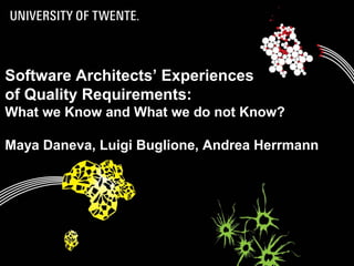 1
Software Architects’ Experiences
of Quality Requirements:
What we Know and What we do not Know?
Maya Daneva, Luigi Buglione, Andrea Herrmann
 