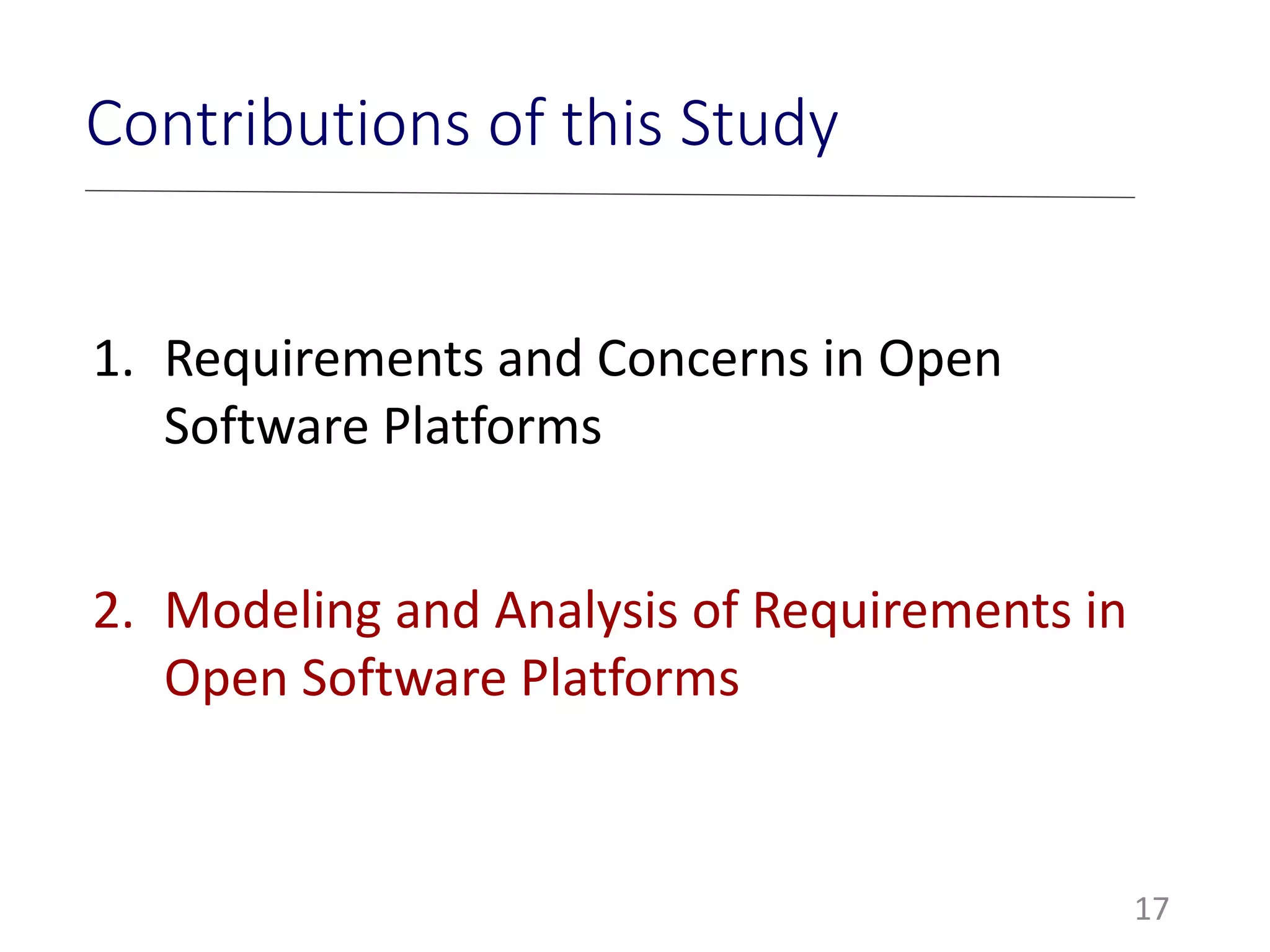 17
Contributions of this Study
1. Requirements and Concerns in Open
Software Platforms
2. Modeling and Analysis of Requirements in
Open Software Platforms
 