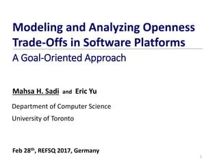 Mahsa H. Sadi and Eric Yu
1
Department of Computer Science
University of Toronto
Modeling and Analyzing Openness
Trade-Offs in Software Platforms
A Goal-Oriented Approach
Feb 28th, REFSQ 2017, Germany
 