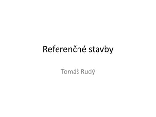 Referenčné stavby
Tomáš Rudý
 