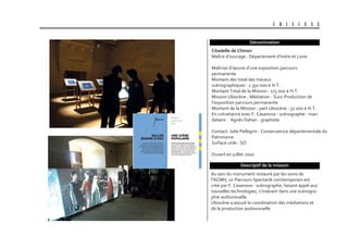 U B I S C E N E
Dénomination
Au sein du monument restauré par les soins de
l’ACMH, un Parcours Spectacle comtemporain est
créé par F. Casanova - scénographe, faisant appel aux
nouvelles technologies, s’insérant dans une scénogra-
phie audiovisuelle.
Ubiscène a assuré la coordination des médiations et
de la production audiovisuelle
Descriptif de la mission
citadelle de chinon
Maître d’ouvrage : Département d’Indre et Loire
Maîtrise d’œuvre d’une exposition parcours
permanente
Montant des total des travaux
scénographiques : 1 350 000 € H.T.
Montant Total de la Mission : 175 000 € H.T.
Mission Ubiscène : Médiation - Suivi Production de
l’exposition parcours permanente
Montant de la Mission - part Ubiscène : 32 000 € H.T.
En cotraitance avec F. Casanova - scénographe - man-
dataire - Agnès Dahan - graphiste
Contact: Julie Pellegrin - Conservatrice départementale du
Patrimoine
Surface utile : SO
Ouvert en juillet 2010
 