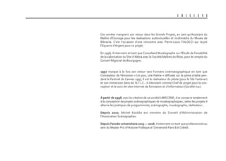 U B I S C E N E
Ces années marquent son retour dans les Grands Projets, en tant qu’Assistant du
Maître d'Ouvrage pour les réalisations audiovisuelles et multimédia du Musée de
Bibracte. C’est l’occasion d’une rencontre avec Pierre-Louis FALOCCI qui reçoit
l’Equerre d’Argent pour ce projet.
En 1996, il intervient en tant que Consultant Muséographe sur l’Étude de Faisabilité
de la valorisation du Site d’Alésia avec la Société Maîtres du Rêve, pour le compte du
Conseil Régional de Bourgogne.
1997 marque à la fois son retour vers l’univers cinématographique en tant que
Concepteur de l'émission « Un jour, une Palme » diffusée sur la 5ème chaîne pen-
dant le Festival de Cannes 1997, il est le réalisateur du pilote (pour la Sté Fastever)
et son immersion dans les N.T.I.C.: il intervient comme Chef de projet pour la con-
ception et le suivi de sites Internet de formation et d’information (Société e2c)
À partir de 1998, avec la création de sa société UBISCENE, il se consacre totalement
à la conception de projets scénographiques et muséographiques; selon les projets il
alterne les pratiques de programmiste, scénographe, muséographe, réalisateur…
Depuis 2010, Michel Kouklia est membre du Conseil d’Administration de
l’Association Scénographes.
Depuis l’année universitaire 2015 — 2016, il intervient en tant que professionnel au
sein du Master Pro d’Histoire Publique à l’Université Paris Est Créteil.
 