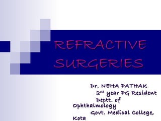 REFRACTIVE
SURGERIES
Dr. NEHA PATHAK
2 nd year PG Resident
Deptt. of
Ophthalmology
Govt. Medical College,
Kota

 
