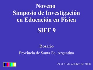 Noveno  Simposio de Investigación en Educación en Física 29 al 31 de octubre de 2008 Provincia de Santa Fe, Argentina SIEF 9 Rosario 