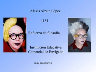 Alexis Alzate López

          11*4


Refuerzo de filosofía


 Institución Educativa
Comercial de Envigado

    Jorge León Correa
 