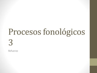 Procesos fonológicos
3
Refuerzo
 