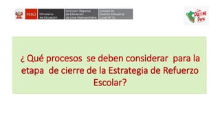 ¿ Qué procesos se deben considerar para la
etapa de cierre de la Estrategia de Refuerzo
Escolar?
 