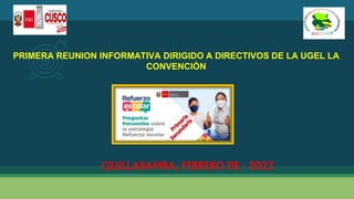 PRIMERA REUNION INFORMATIVA DIRIGIDO A DIRECTIVOS DE LA UGEL LA
CONVENCIÒN
QUILLABAMBA, FEBRERO DE - 2023
 