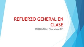 REFUERZO GENERAL EN
CLASE
FRACCIONARIOS, 3 Y 4 de julio del 2019
 