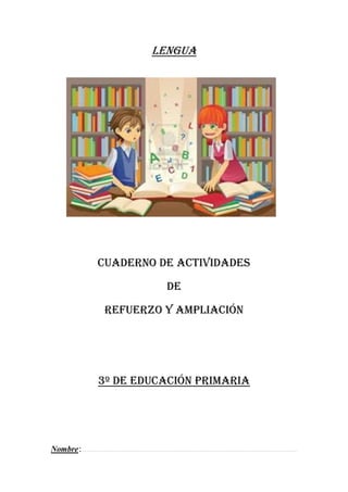 LENGUA
CUADERNO DE ACTIVIDADES
DE
REFUERZO Y AMPLIACIÓN
3º DE EDUCACIÓN PRIMARIA
Nombre
 