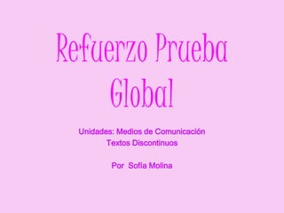 Refuerzo Prueba
     Global
 Unidades: Medios de Comunicación
        Textos Discontinuos

         Por Sofía Molina
 