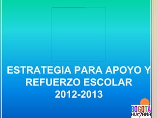 ESTRATEGIA PARA APOYO Y
   REFUERZO ESCOLAR
       2012-2013
 