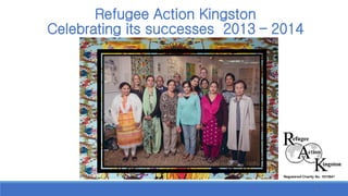 Refugee Action KingstonCelebrating its successes 2013 –2014 
1 
 