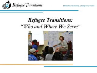 Refugee Transitions:
“Who and Where We Serve”
 