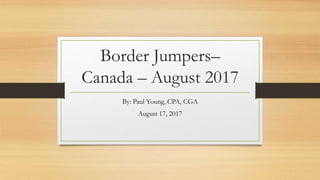 Border Jumpers–
Canada – August 2017
By: Paul Young, CPA, CGA
August 17, 2017
 