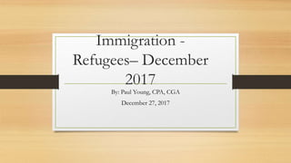Immigration -
Refugees– December
2017
By: Paul Young, CPA, CGA
December 27, 2017
 