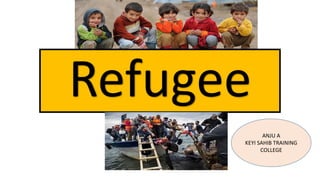 Refugee
ANJU A
KEYI SAHIB TRAINING
COLLEGE
 