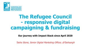 The Refugee Council
- responsive digital
campaigning & fundraising
Our journey with Impact Stack since April 2020
Tasha Stone, Senior Digital Marketing Officer, @Tashaargh
 