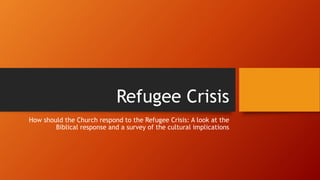 Refugee Crisis
How should the Church respond to the Refugee Crisis: A look at the
Biblical response and a survey of the cultural implications
 