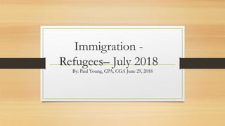 Immigration -
Refugees– July 2018
By: Paul Young, CPA, CGA June 29, 2018
 