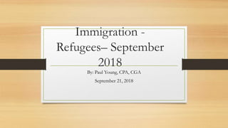 Immigration -
Refugees– September
2018
By: Paul Young, CPA, CGA
September 21, 2018
 