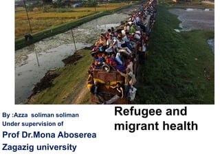 Refugee and
migrant health
By :Azza soliman soliman
Under supervision of
Prof Dr.Mona Aboserea
Zagazig university
 