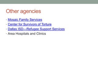 Other agencies
• Mosaic Family Services
• Center for Survivors of Torture
• Dallas ISD—Refugee Support Services
• Area Hospitals and Clinics

 
