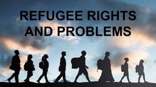 REFUGEE RIGHTS
AND PROBLEMS
 