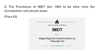 6. The Provisions of IMDT Act, 1983 to be ultra vires the
Constitution and struck down.
(Para 83)
 