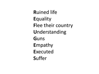 Ruined life
Equality
Flee their country
Understanding
Guns
Empathy
Executed
Suffer

 