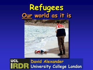Refugees
Our world as it is
David Alexander
University College London
 