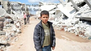 Mohajer is my name
14 years of old, Syria
 