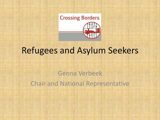 Refugees and Asylum Seekers

           Genna Verbeek
  Chair and National Representative
 