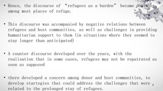 • Hence, the discourse of “refugees as a burden” became dominant
among most places of refuge.
• This discourse was accompa...