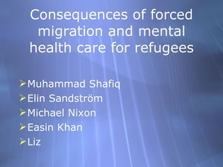 Consequences of forced migration and mental health care for refugees ,[object Object],[object Object],[object Object],[object Object],[object Object]