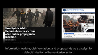 Information warfare, disinformation, and propaganda as a catalyst for
delegitimization of humanitarian action.
 