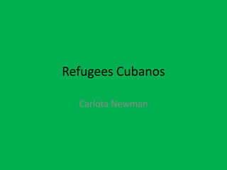 Refugees Cubanos
Carlota Newman
 