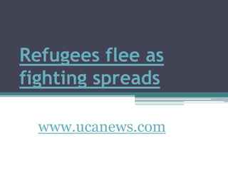 Refugees flee as fighting spreads www.ucanews.com 