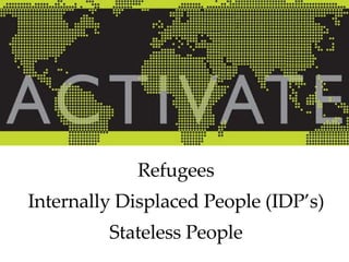 Refugees Internally Displaced People (IDP’s) Stateless People 