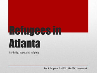 Refugees in Atlanta hardship, hope, and helping Book Proposal for KSU MAPW coursework 