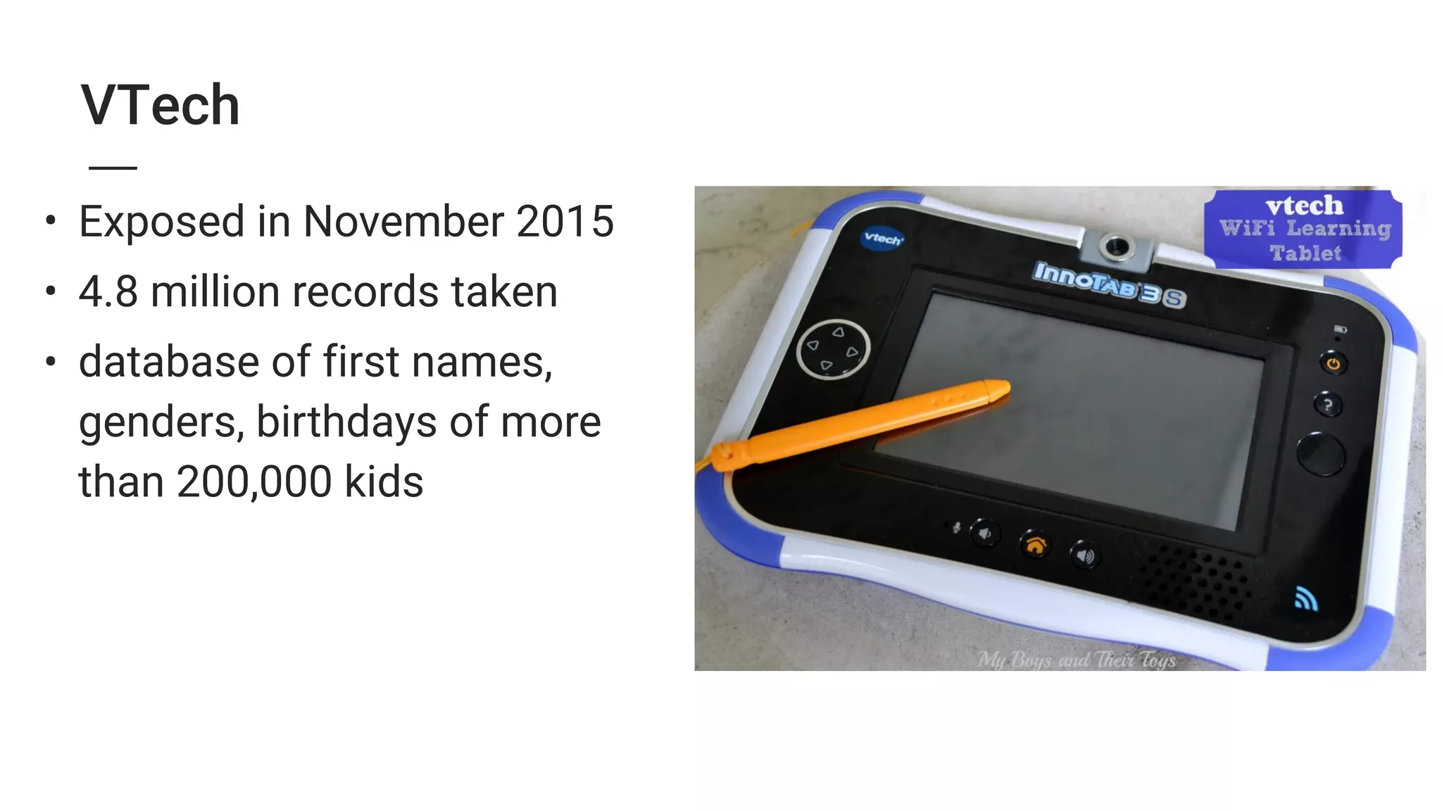 VTech
• Exposed in November 2015
• 4.8 million records taken
• database of first names,
genders, birthdays of more  
than 200,000 kids
 