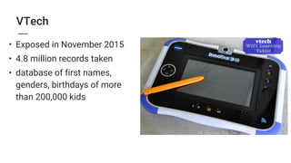 VTech
• Exposed in November 2015
• 4.8 million records taken
• database of first names,
genders, birthdays of more  
than 200,000 kids
 